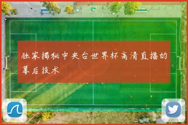 独家揭秘中央台世界杯高清直播的幕后技术
