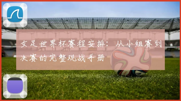 女足世界杯赛程安排：从小组赛到决赛的完整观战手册