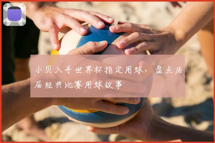 小贝入手世界杯指定用球，盘点历届经典比赛用球故事