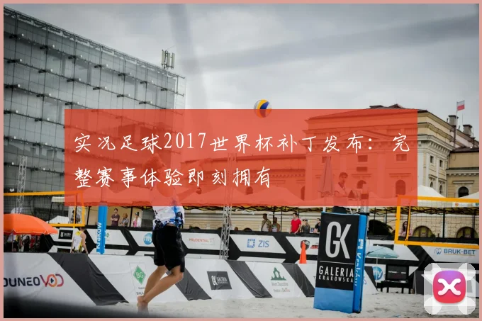 实况足球2017世界杯补丁发布：完整赛事体验即刻拥有