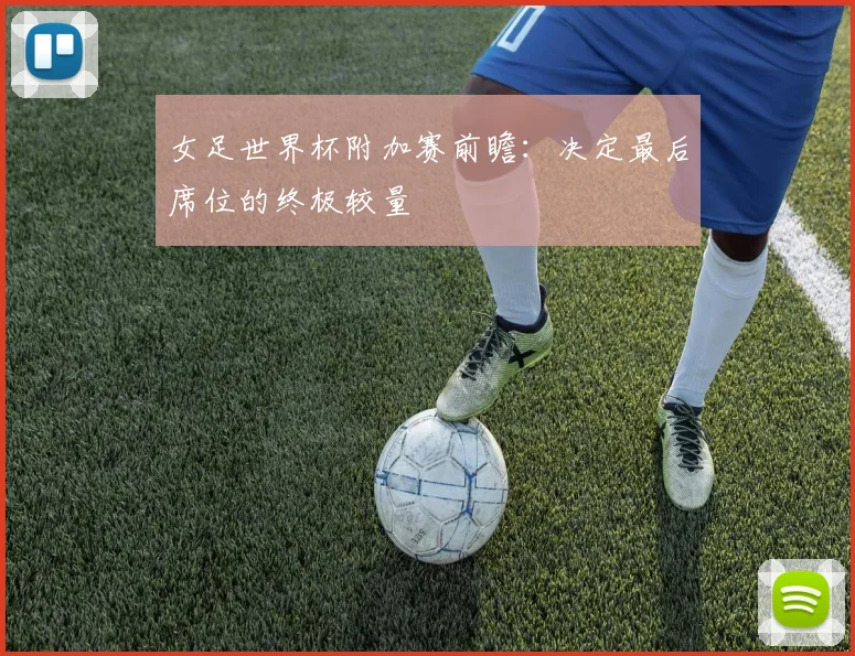 女足世界杯附加赛前瞻：决定最后席位的终极较量