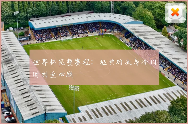 世界杯完整赛程：经典对决与冷门时刻全回顾
