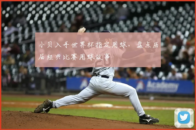 小贝入手世界杯指定用球，盘点历届经典比赛用球故事
