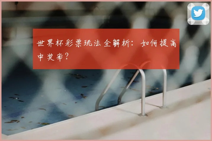 世界杯彩票玩法全解析：如何提高中奖率？