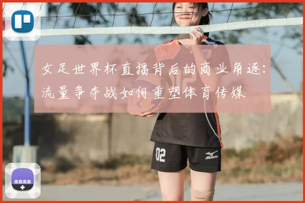 女足世界杯直播背后的商业角逐：流量争夺战如何重塑体育传媒