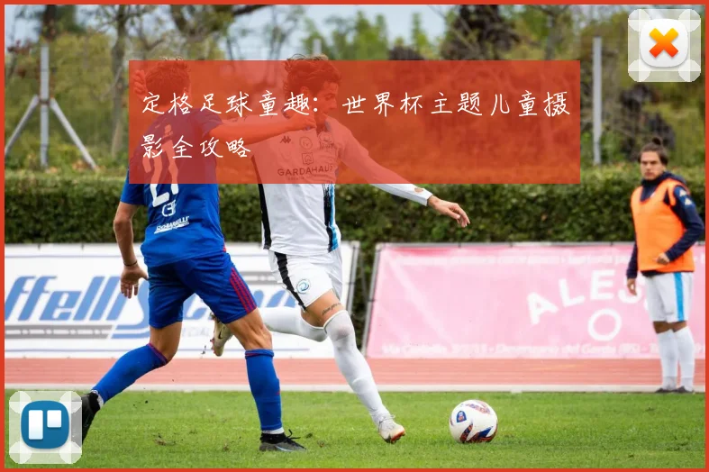 定格足球童趣：世界杯主题儿童摄影全攻略